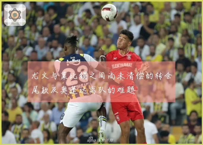 尤文与莱比锡之间尚未清偿的转会尾款及奥蓬达离队的难题